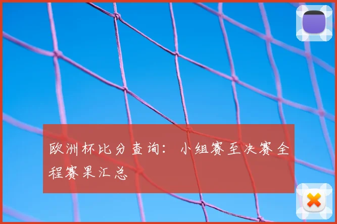 欧洲杯比分查询：小组赛至决赛全程赛果汇总