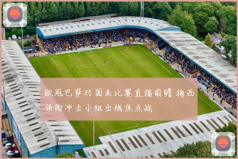 欧冠巴萨对国米比赛直播前瞻 梅西领衔冲击小组出线焦点战