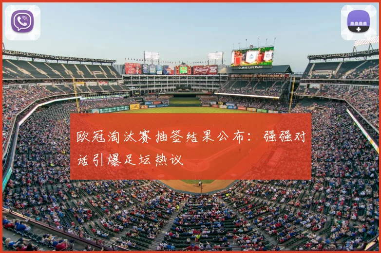 欧冠淘汰赛抽签结果公布：强强对话引爆足坛热议