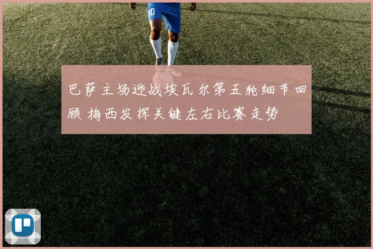 巴萨主场迎战埃瓦尔第五轮细节回顾 梅西发挥关键左右比赛走势