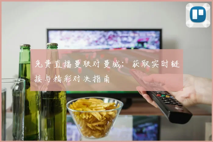 免费直播曼联对曼城：获取实时链接与精彩对决指南