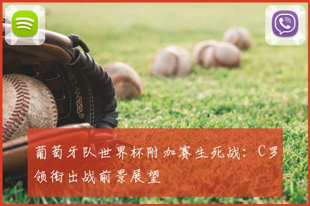 葡萄牙队世界杯附加赛生死战：C罗领衔出战前景展望