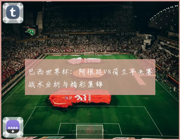 巴西世界杯：阿根廷vs荷兰半决赛战术分析与精彩集锦