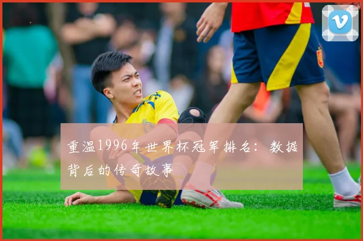 重温1996年世界杯冠军排名：数据背后的传奇故事