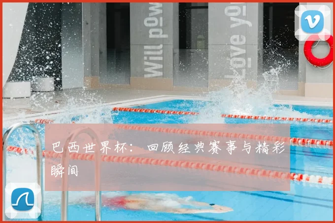 巴西世界杯：回顾经典赛事与精彩瞬间