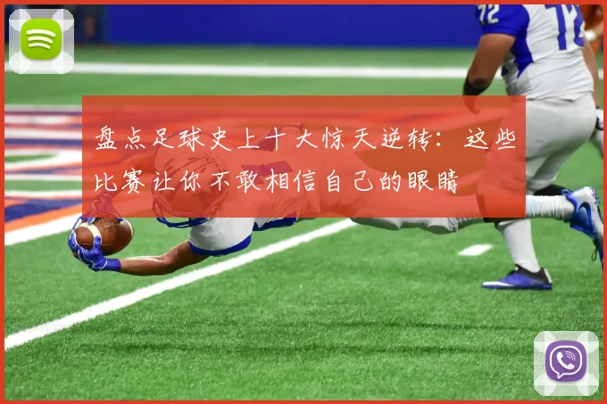 盘点足球史上十大惊天逆转：这些比赛让你不敢相信自己的眼睛