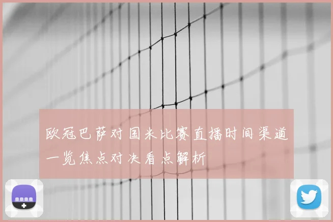 欧冠巴萨对国米比赛直播时间渠道一览焦点对决看点解析