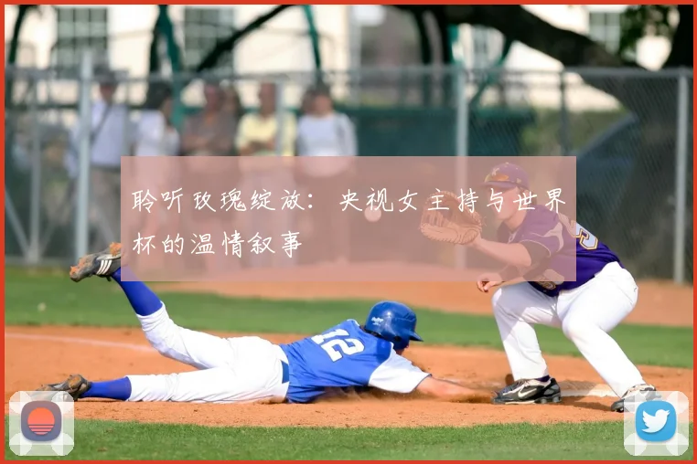聆听玫瑰绽放：央视女主持与世界杯的温情叙事