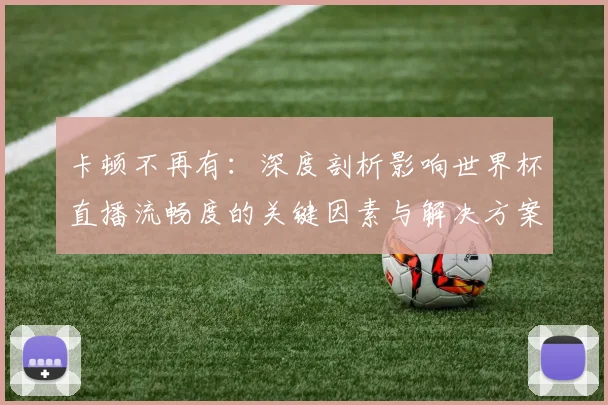 卡顿不再有：深度剖析影响世界杯直播流畅度的关键因素与解决方案