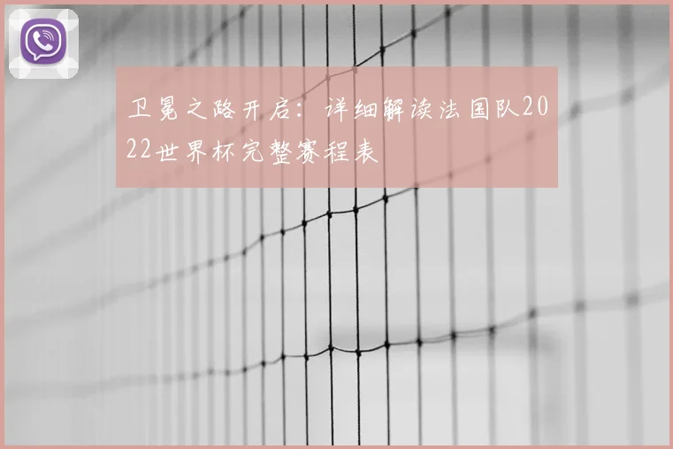 卫冕之路开启：详细解读法国队2022世界杯完整赛程表