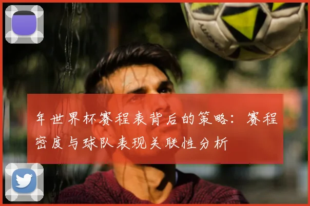 年世界杯赛程表背后的策略：赛程密度与球队表现关联性分析