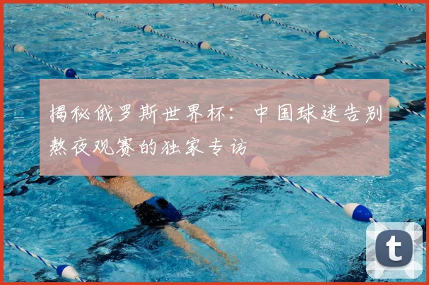 揭秘俄罗斯世界杯：中国球迷告别熬夜观赛的独家专访
