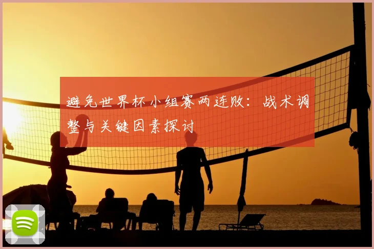 避免世界杯小组赛两连败:战术调整与关键因素探讨