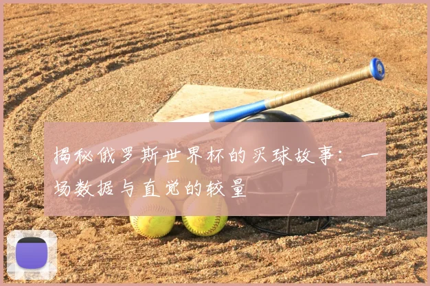 揭秘俄罗斯世界杯的买球故事：一场数据与直觉的较量
