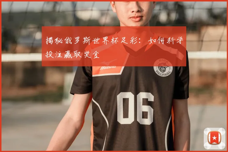 揭秘俄罗斯世界杯足彩：如何科学投注赢取奖金