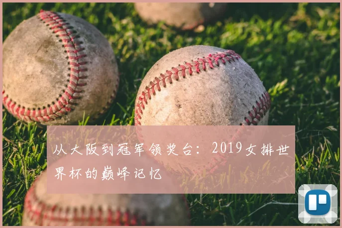 从大阪到冠军领奖台：2019女排世界杯的巅峰记忆