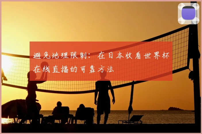 避免地理限制：在日本收看世界杯在线直播的可靠方法