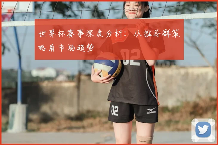 世界杯赛事深度分析：从推荐群策略看市场趋势