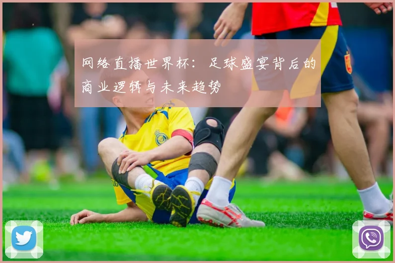 网络直播世界杯：足球盛宴背后的商业逻辑与未来趋势