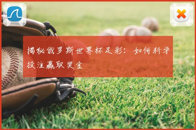揭秘俄罗斯世界杯足彩：如何科学投注赢取奖金