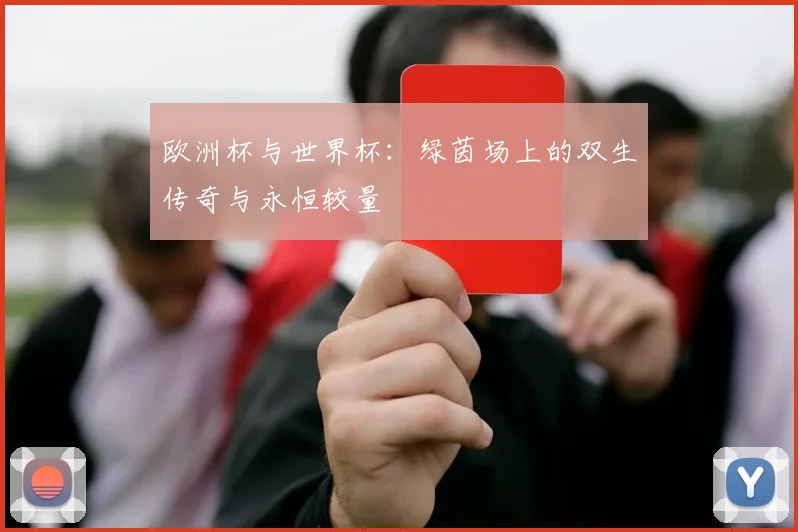 欧洲杯与世界杯：绿茵场上的双生传奇与永恒较量