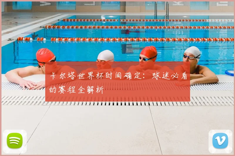 卡尔塔世界杯时间确定：球迷必看的赛程全解析