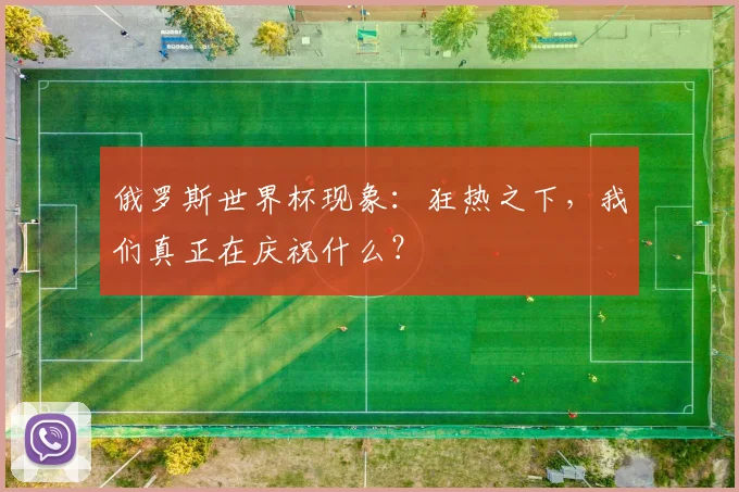 俄罗斯世界杯现象:狂热之下,我们真正在庆祝什么?
