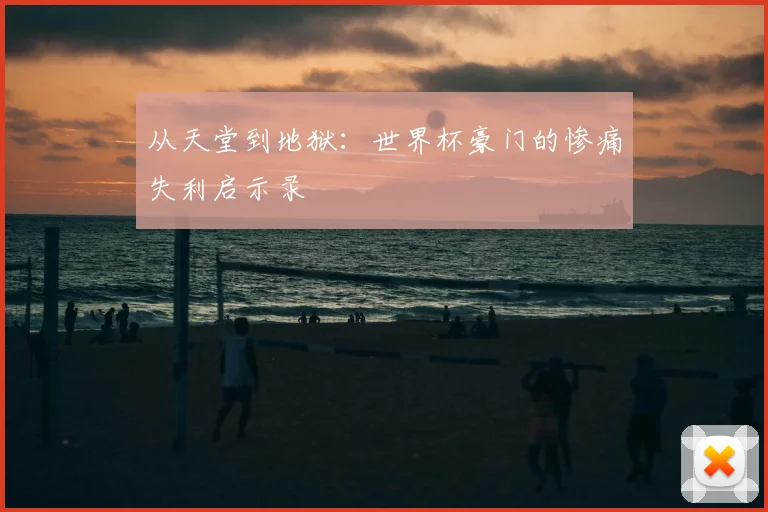 从天堂到地狱：世界杯豪门的惨痛失利启示录