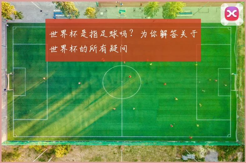 世界杯是指足球吗？为你解答关于世界杯的所有疑问