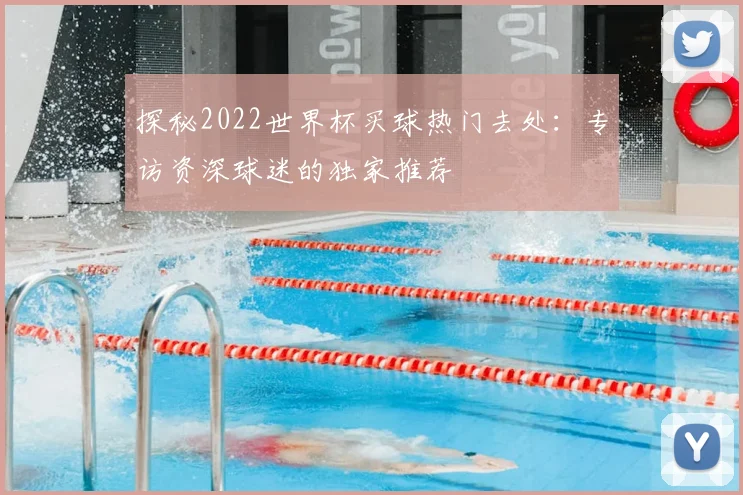 探秘2022世界杯买球热门去处：专访资深球迷的独家推荐