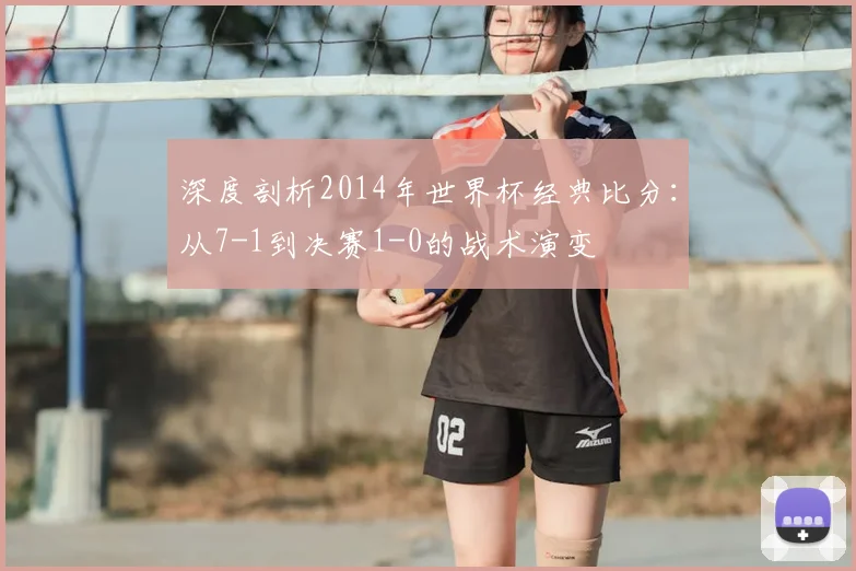 深度剖析2014年世界杯经典比分：从7-1到决赛1-0的战术演变