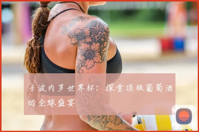 卡波内罗世界杯：探索顶级葡萄酒的全球盛宴